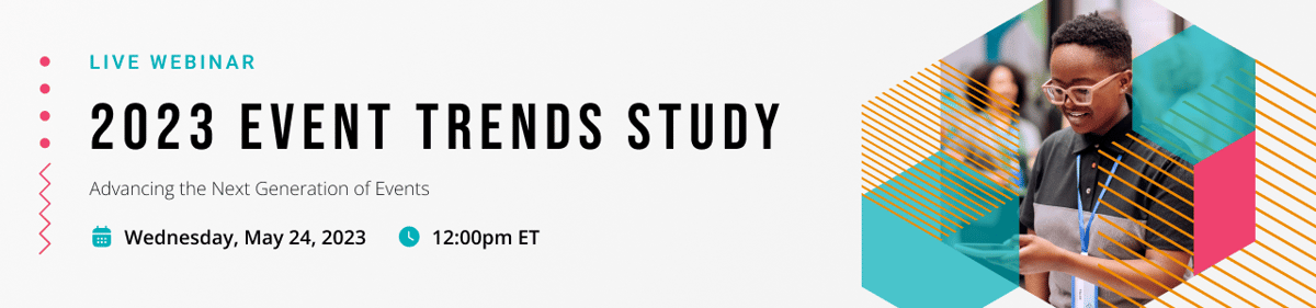 Live Webinar | 2023 Event Trends Study | Advancing the Next Generation of Events | Wednesday May, 24, 2023 at 12pm ET
